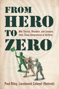 From Hero To Zero: War Stories, Blunders, and Lessons from Three Generations in Uniform