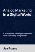 Analog Marketing in a Digital World: A Blueprint for Attorneys to Dominate Local Markets by Being Human