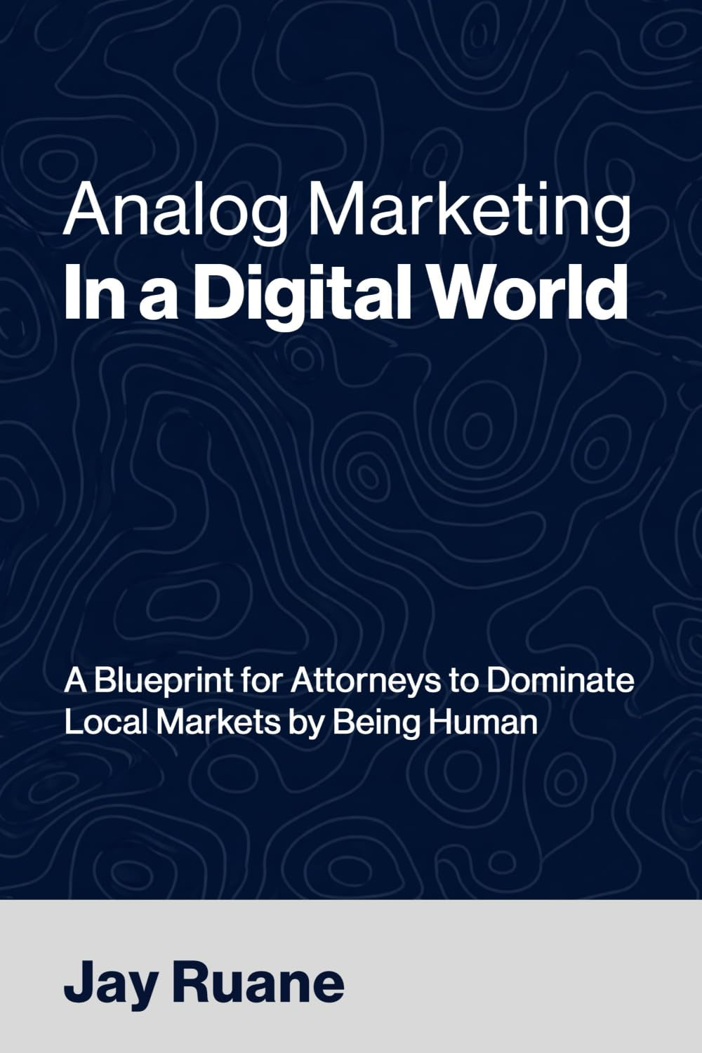 Analog Marketing in a Digital World: A Blueprint for Attorneys to Dominate Local Markets by Being Human