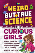 Weird But True Science For Curious Girls: Bizarre Facts, Fun Experiments & STEM Surprises to Spark a Love of Learning (Gift Books for Kids)