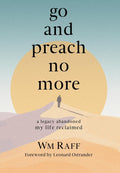 Go and Preach No More: A Legacy Abandoned My Life Reclaimed