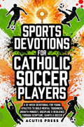 Sports Devotions For Catholic Soccer Players: A 12-Week Devotional for Young Athletes To Build Mental Toughness, Growth Mindset, Discipline & ... Saints & Soccer (Saints in Formation)