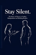 Stay Silent: The Power of Silence in Ending Manipulation and Building Respect (The man of high value)