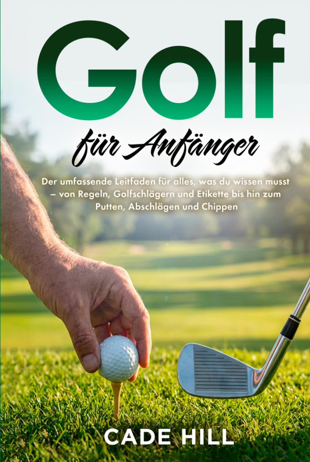 Golf für Anfänger: Eine Anleitung: Der umfassende Leitfaden für alles, was du wissen musst – von Regeln, Golfschlägern und Etikette bis hin zum Putten, Abschlägen und Chippen (German Edition)