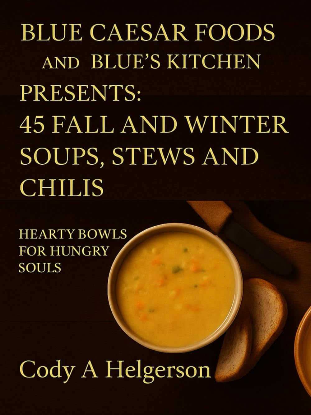Cooking With Blue Caesar Foods: 45 Fall & Winter Soups, Stews & Chilis: Hearty Bowls For Hungry Souls
