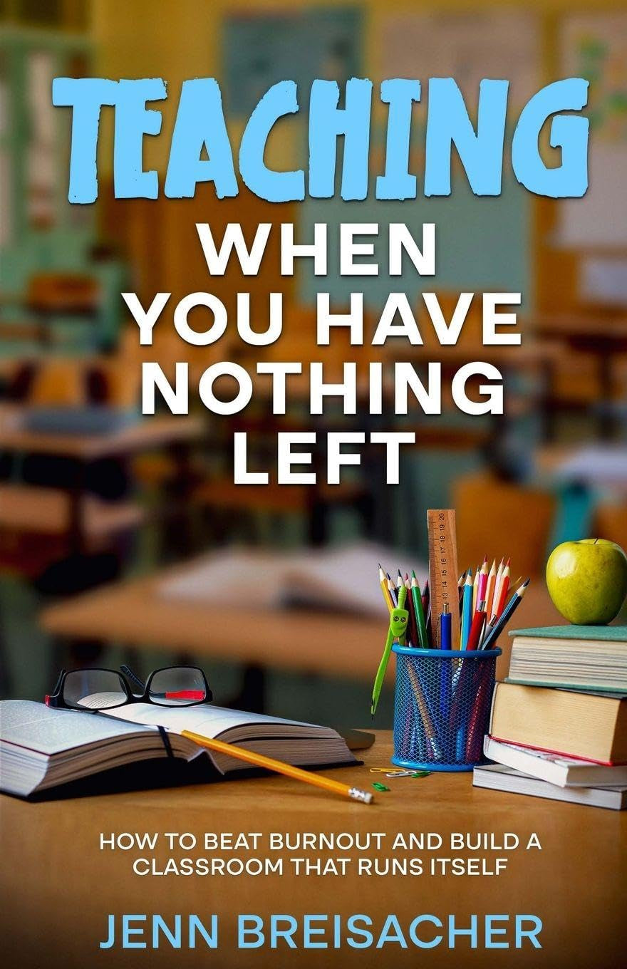 Teaching When You Have Nothing Left: How to Beat Burnout and Build a Classroom That Runs Itself