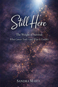 Still Here: The Weight of Survival: What Cancer Took—and What It Couldn’t