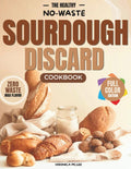 The Healthy No-Waste Sourdough Discard Cookbook: Nutritious Recipes for Busy Families with Easy Instructions, Metric & US Measurements, and Fail-Proof Results