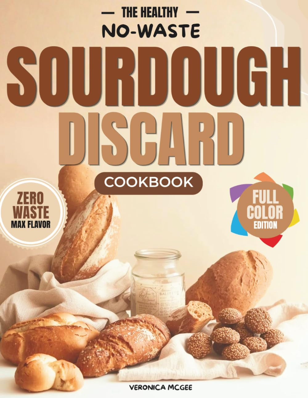 The Healthy No-Waste Sourdough Discard Cookbook: Nutritious Recipes for Busy Families with Easy Instructions, Metric & US Measurements, and Fail-Proof Results