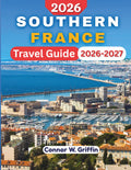 SOUTHERN FRANCE TRAVEL GUIDE 2026-2027: Explore Provence, Occitanie, Corsica, and Hidden Gems With Practical Tips and Recommendations.