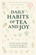 Daily Habits of Tea and Joy: A Gentle Guide to Finding Everyday Joy Through Tea, Gratitude & Mindfulness