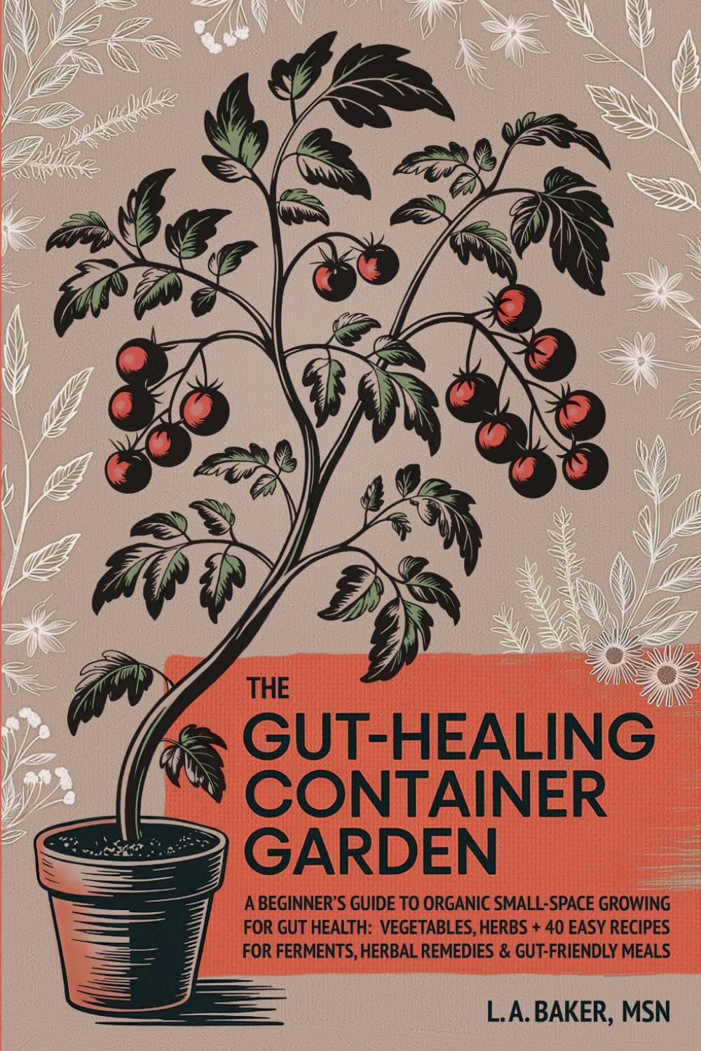 The Gut-Healing Container Garden: A Beginner’s Guide to Organic Small-Space Growing For Gut Health: Vegetables, Herbs, Plus 40 Easy Recipes for Ferments, Herbal Remedies, and Gut-Friendly Meals