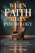 When Faith Meets Psychology: A Christian Guide to Overcoming Anxiety, Burnout, ADHD, and Depression Without Losing Your Beliefs