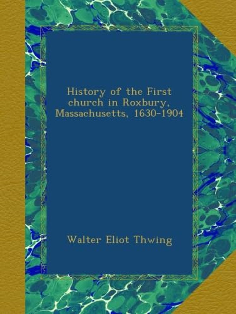 History of the First church in Roxbury, Massachusetts, 1630-1904