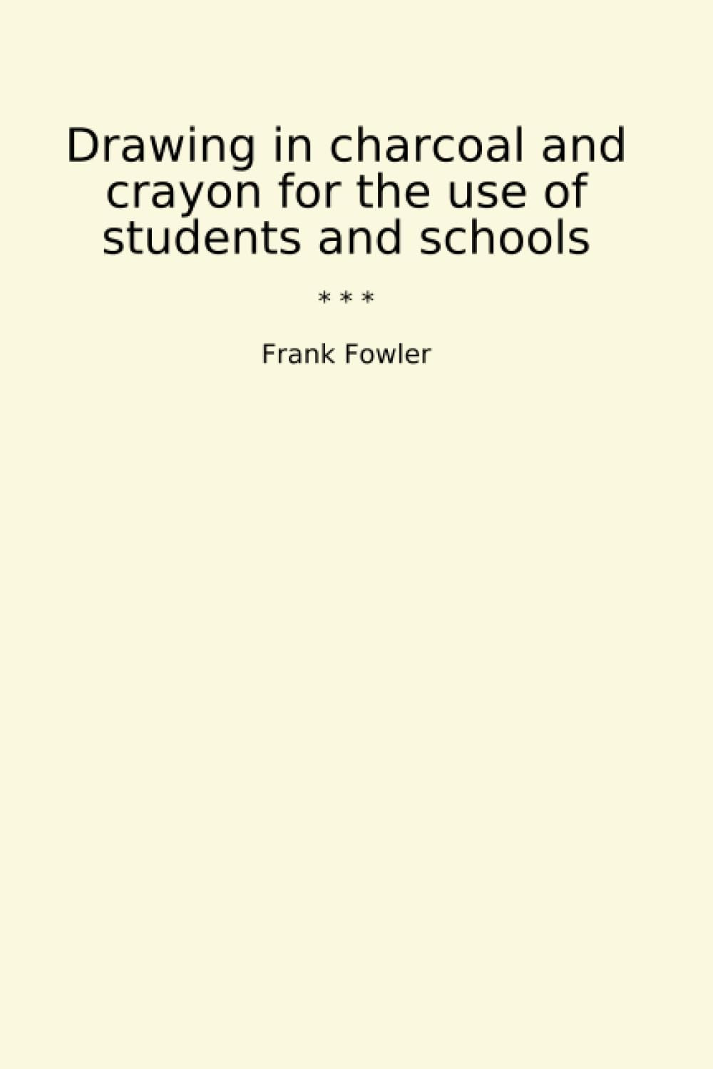 Drawing in charcoal and crayon for the use of students and schools (Classic Books)