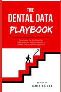 The Dental Data Playbook: Strategies for Profitability, Predictability, and Scalability in Dental Practice Management