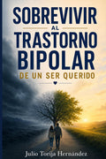 SOBREVIVIR AL TRASTORNO BIPOLAR DE UN SER QUERIDO: Lo que ningún psiquiatra te explicó: la guía empática y basada en evidencia que toda familia ... y proteger su salud mental (Spanish Edition)