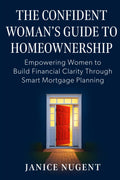 The Confident Woman's Guide to Homeownership: Empowering Women to Build Financial Clarity Through Smart Mortgage Planning