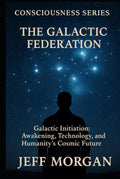 The Galactic Federation: Galactic Initiation, Awakening, Technology and Humanity’s Cosmic Future (Consciousness Series)