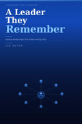 A Leader They Remember: Building Relationships That Outlast the Org Chart: Insights on Transformational Leadership