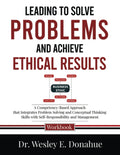 Leading to Solve Problems and Achieve Ethical Results: A Competency-Based Approach that Integrates Problem Solving and Conceptual Thinking Skills with ... Workbooks for Structured Learning)