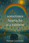 sometimes heartache is a rainbow