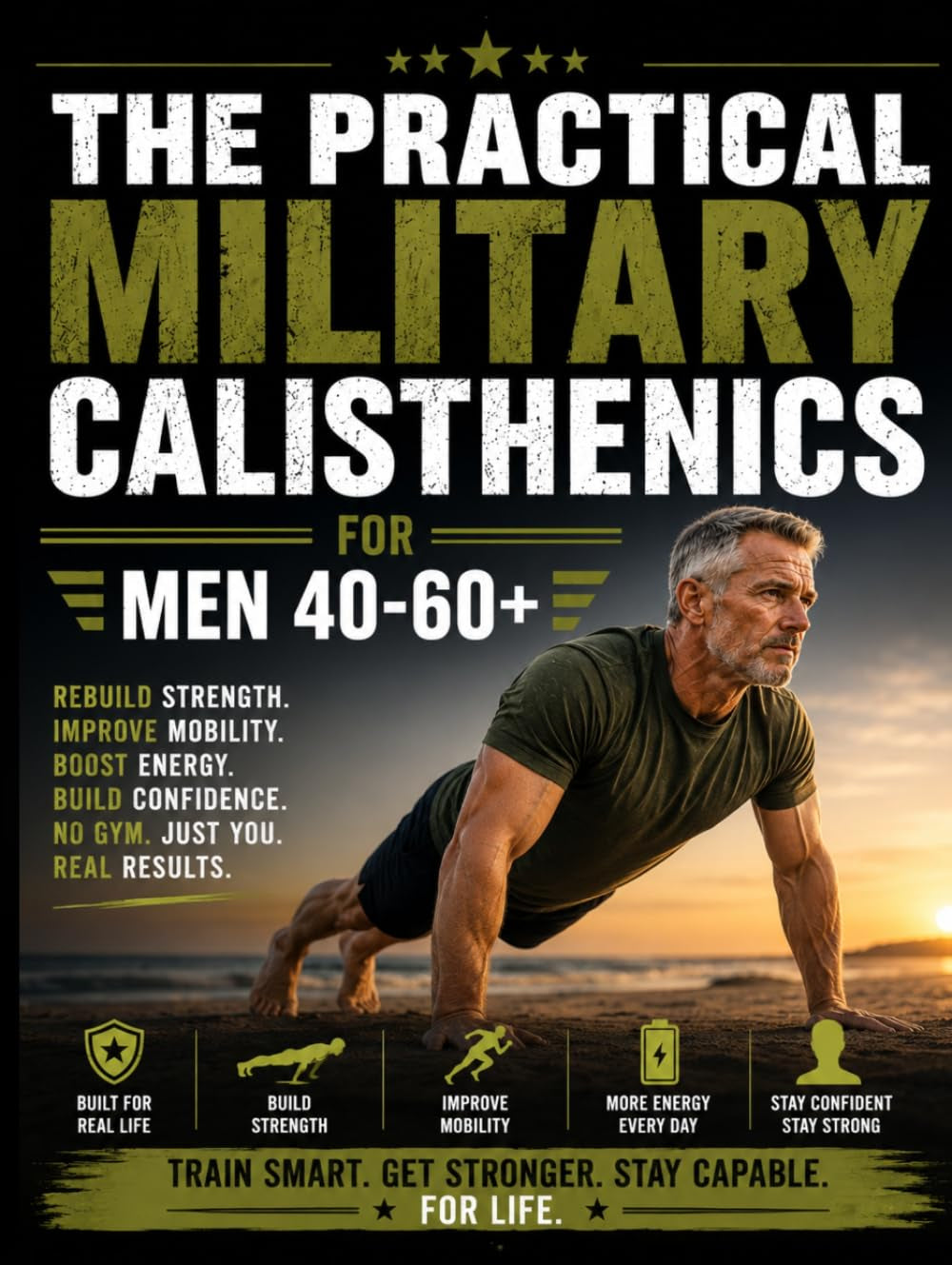 The Practical Military Calisthenics for Men 40-60+: Fully Illustrated No Gym Program with Level-Based & Joint-Friendly Workouts to Feel Strong, Capable and Confident Again in 15 to 30 Minutes a Day