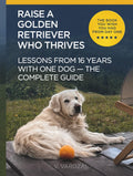 How to Raise a Golden Retriever From Puppy to a Happy Adult Dog: Lessons from 16 Years with a Golden Retriever: Positive Training, Understanding the Breed, and Building a Lifelong Bond