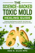 The Science-Backed Toxic Mold Healing Guide: A Step-by-Step Playbook to Identify, Test, Detox and Heal from Mold Toxicity, Lyme Disease, and Chronic Illness