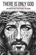 There is only God: How You Unlock a Modern and Unshakeable Understanding of the Divine with Radically Rational Language and Thinking (Available in English, Spanish, Portuguese, French, German, Latin)