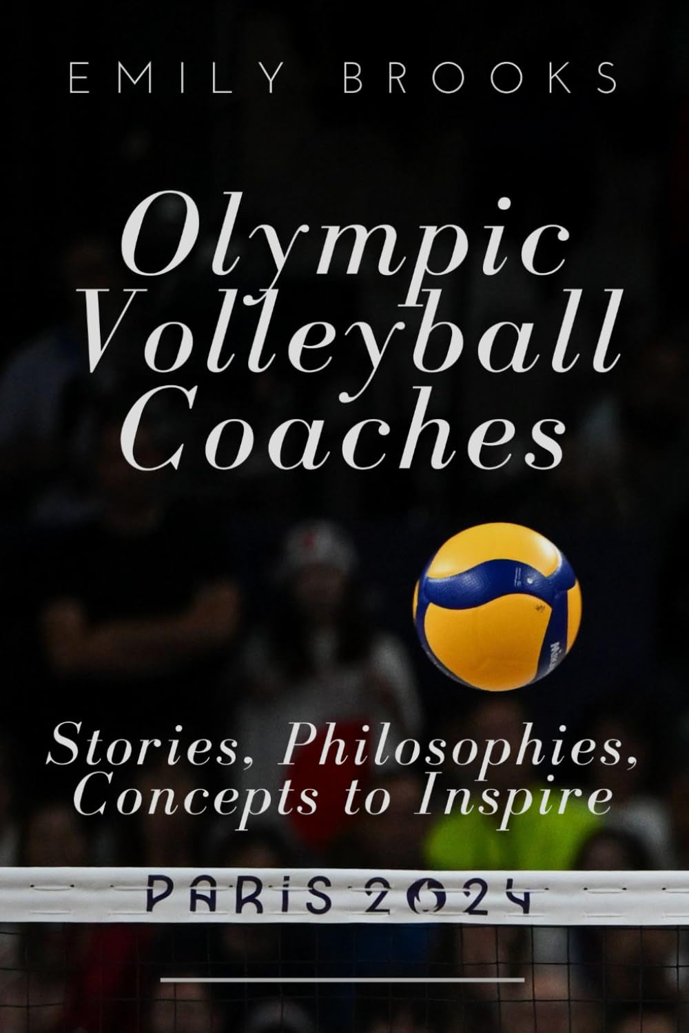Olympic Volleyball Coaches: Stories, Philosophies, Concepts to Inspire