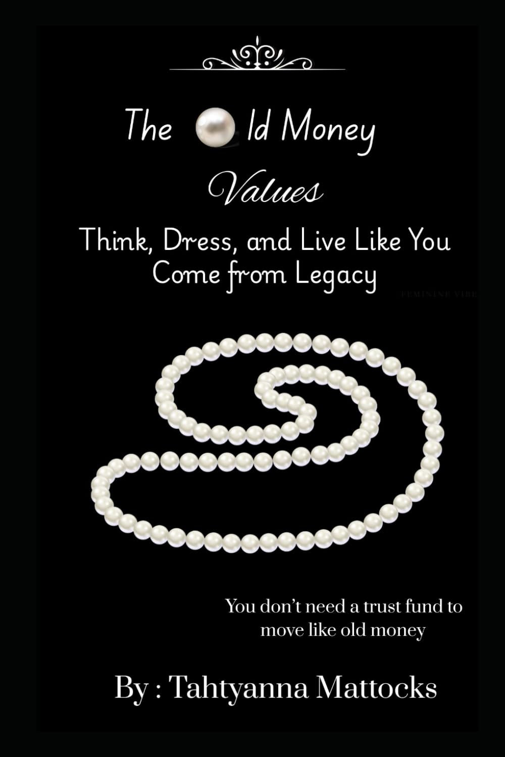 The Old Money Values : Think, Dress, and Live Like You Come from Legacy