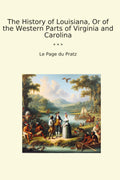 The History of Louisiana, Or of the Western Parts of Virginia and Carolina (Classic Books)
