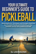 Your ultimate beginner's guide to Pickleball: Mastering the Art, Techniques, and Strategies Made Easy - Your Complete Handbook for Embarking on Your Pickleball Journey with Confidence and Skill