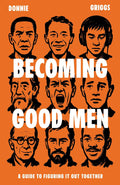 Becoming Good Men: A Guide to Figuring It Out Together