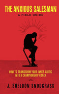 The Anxious Salesman: A Field Guide: How to Transform Your Inner Critic into a Championship Coach