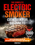 The Complete Electric Smoker Cookbook for Beginners: Master Your Smoker from Day One with Easy & Mouthwatering Recipes, Perfect Times & Temps, Smart Tips & Tricks to Become a True BBQ Hero