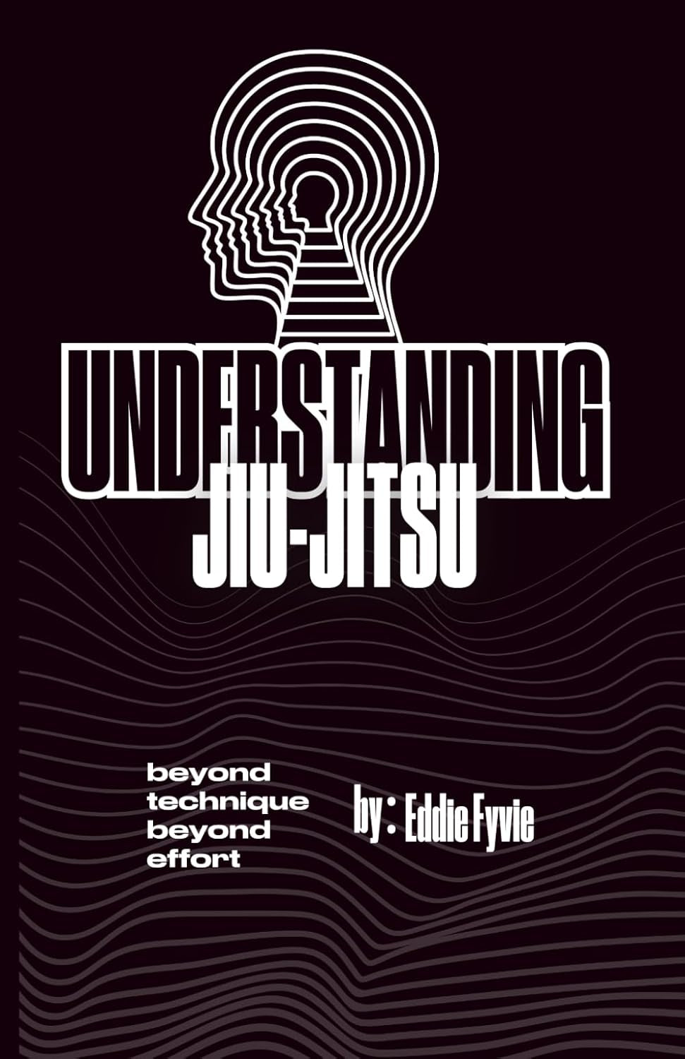 Understanding Jiu-Jitsu: Beyond Technique - Beyond Effort
