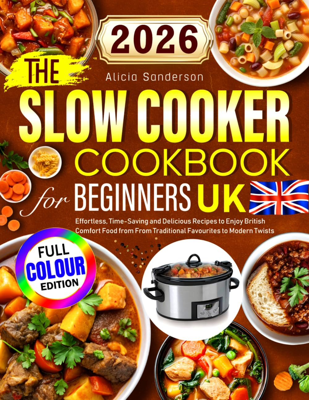 The Slow Cooker Cookbook for Beginners UK: Effortless, Time-Saving and Delicious Recipes to Enjoy British Comfort Food from From Traditional Favourites to Modern Twists