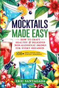 Mocktails Made Easy: How To Craft Healthy & Delicious Non-Alcoholic Drinks For Every Occasion 108+ Simple Recipes Using Everyday Ingredients