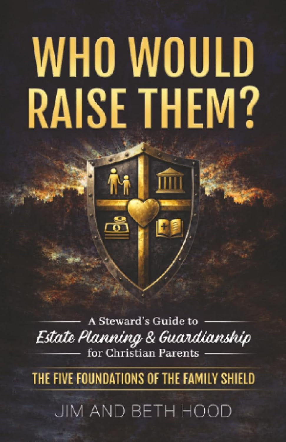 Who Would Raise Them?: The Five Foundations of the Family Shield: A Steward’s Guide to Estate Planning and Guardianship for Christian Parents