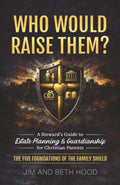 Who Would Raise Them?: The Five Foundations of the Family Shield: A Steward’s Guide to Estate Planning and Guardianship for Christian Parents