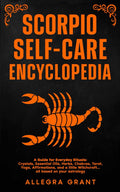 Scorpio Self-care Encyclopedia: A Guide for Everyday Rituals: Crystals, Essential Oils, Herbs, Chakras, Tarot, Yoga, Affirmations, and a little ... based on your astrology (Zodiac Self-care)