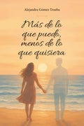 Más de lo que puedo, menos de lo que quisiera: Una historia real sobre el amor, la pérdida y la transformación