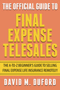 The Official Guide To Final Expense Telesales: The A-to-Z Beginners Guide To Selling Final Expense Remotely!