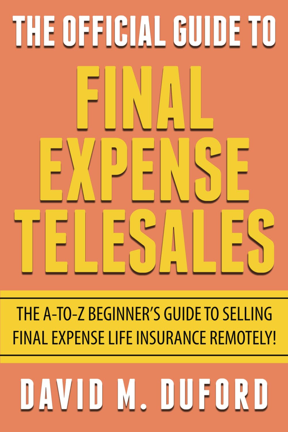 The Official Guide To Final Expense Telesales: The A-to-Z Beginners Guide To Selling Final Expense Remotely!