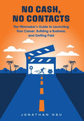 No Cash, No Contacts: The Filmmaker's Guide to Launching Your Career, Building a Business, and Getting Paid