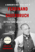 Ferdinand Sauerbruch: Operations Against Hitler – A Surgeon's War in Nazi Berlin