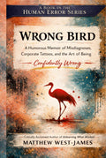 Wrong Bird: A Humorous Memoir of Misdiagnoses, Corporate Tattoos, and the Art of Being Confidently Wrong (The Human Error Series)