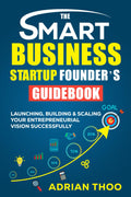 THE SMART BUSINESS STARTUP FOUNDER’S GUIDEBOOK: Launching, Building & Scaling Your Entrepreneurial Vision Successfully